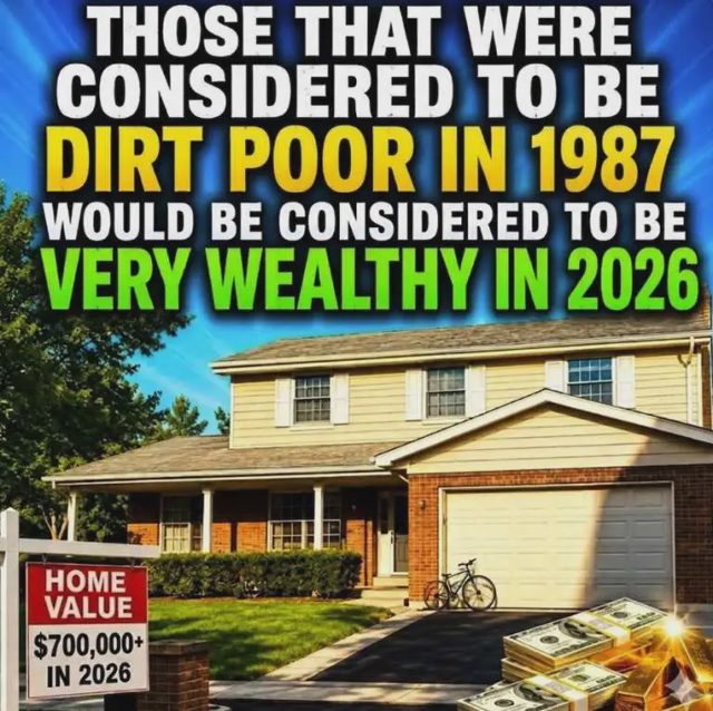 Those That Were Considered To Be “Dirt Poor” In 1987 Would Be Considered To Be Very Wealthy In 2026